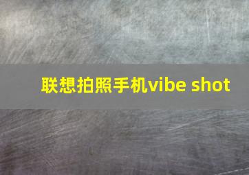 联想拍照手机vibe shot